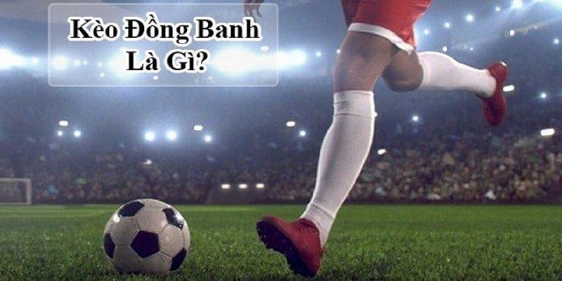 Giải thích kèo chấp đồng banh là gì